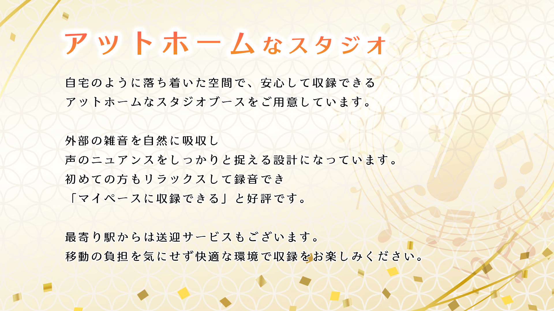 アットホームなスタジオブース。自宅のように落ち着いた空間で、安心して収録できるアットホームなスタジオブースをご用意しています。外部の雑音を自然に吸収し、声のニュアンスをしっかりと捉える設計になっています。初めての方もリラックスして録音でき、プロの方からも「自分のペースで作業できる」と好評です。最寄り駅からは送迎サービスもございます。移動の負担を気にせず、快適な環境で収録をお楽しみください。