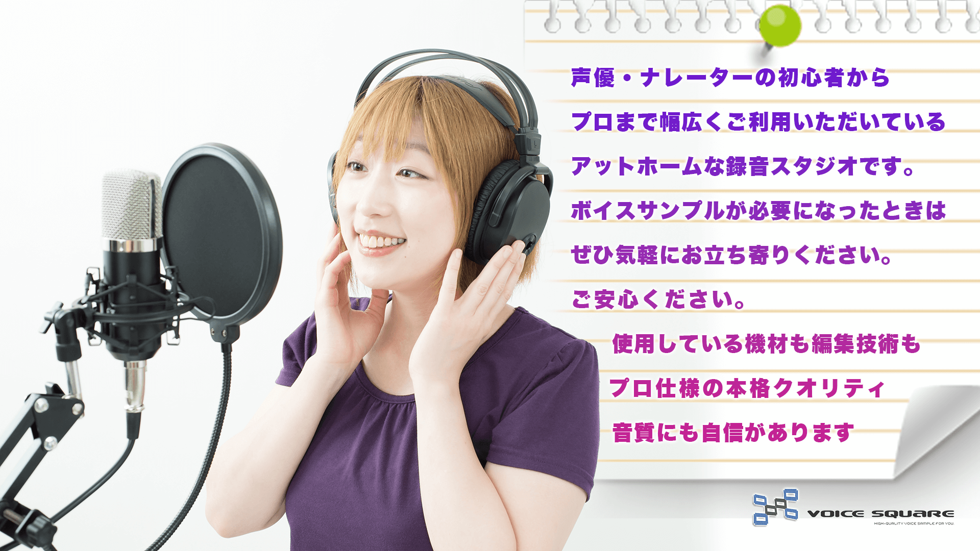 声優・ナレーターの初心者からプロまで幅広くご利用いただいている、アットホームな録音スタジオです。ボイスサンプルが必要になったときは、ぜひ気軽にお立ち寄りください。ご安心ください。使用している機材も編集技術も、プロ仕様の本格クオリティ。もちろん、音質にも自信があります。